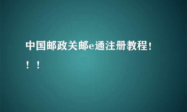 中国邮政关邮e通注册教程！！！