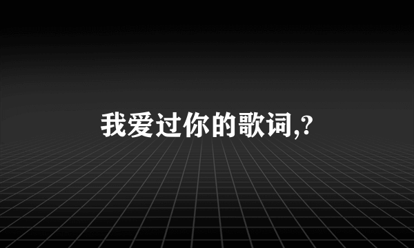 我爱过你的歌词,?