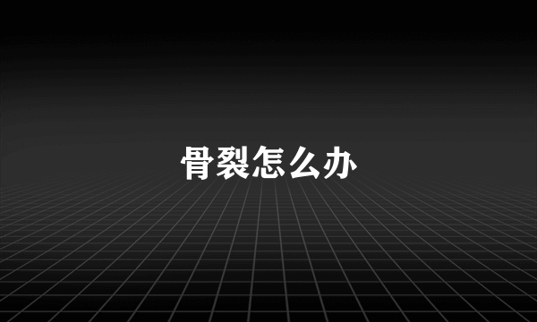 骨裂怎么办