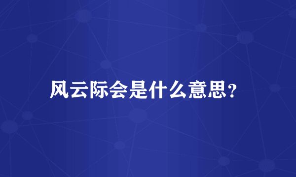 风云际会是什么意思？