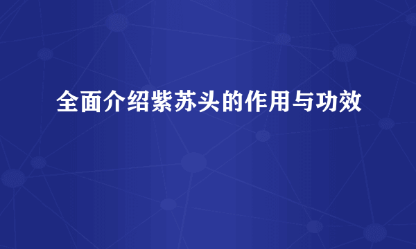 全面介绍紫苏头的作用与功效