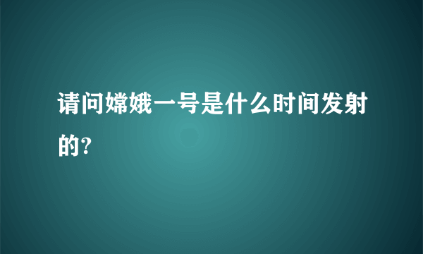 请问嫦娥一号是什么时间发射的?
