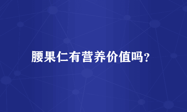 腰果仁有营养价值吗？