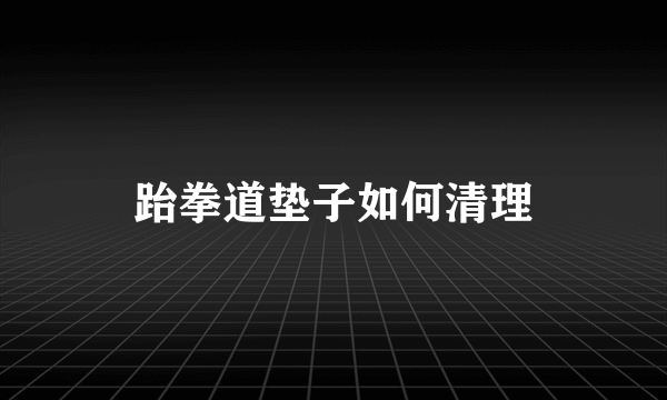 跆拳道垫子如何清理
