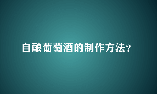 自酿葡萄酒的制作方法？