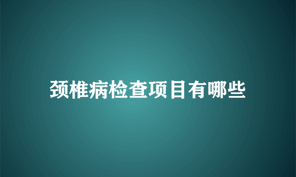 颈椎病检查项目有哪些