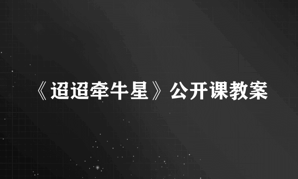 《迢迢牵牛星》公开课教案