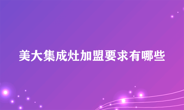 美大集成灶加盟要求有哪些
