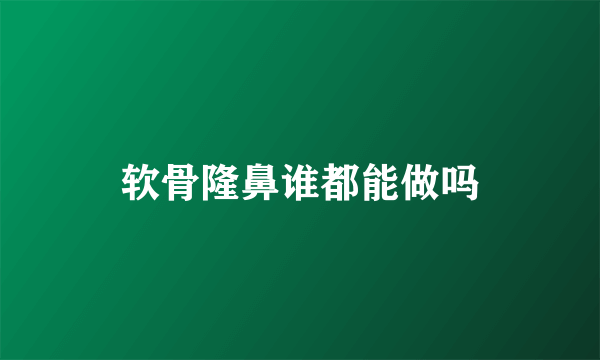 软骨隆鼻谁都能做吗