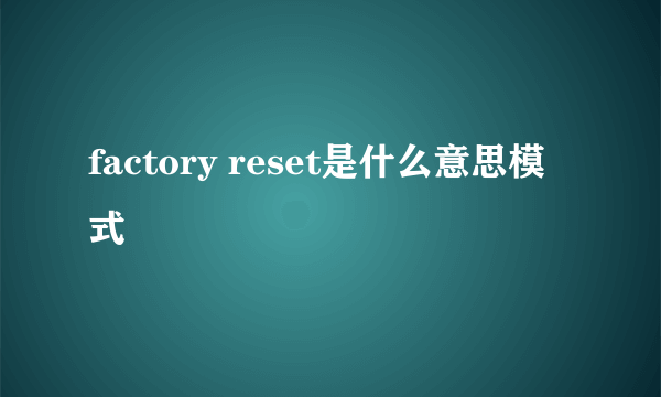 factory reset是什么意思模式