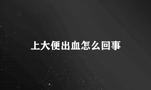 上大便出血怎么回事