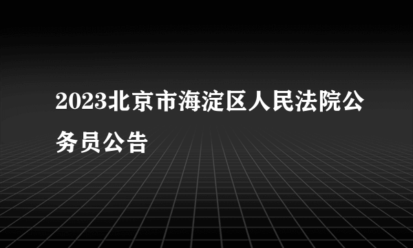 2023北京市海淀区人民法院公务员公告