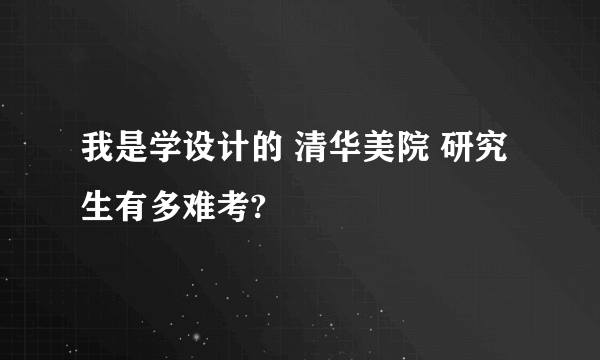 我是学设计的 清华美院 研究生有多难考?
