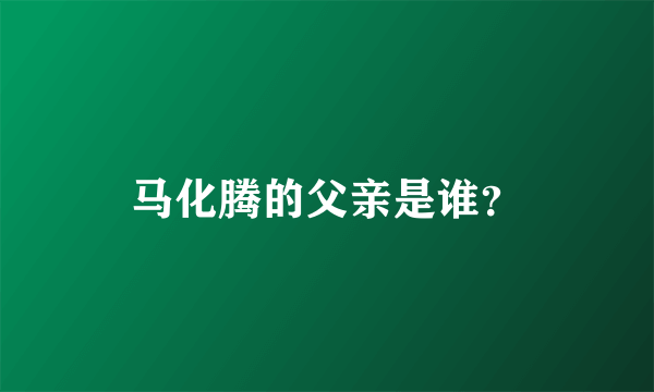 马化腾的父亲是谁？