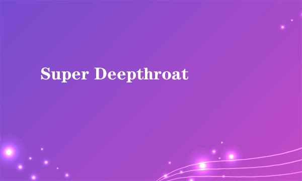 Super Deepthroat