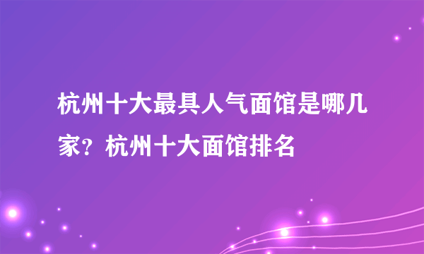 杭州十大最具人气面馆是哪几家？杭州十大面馆排名