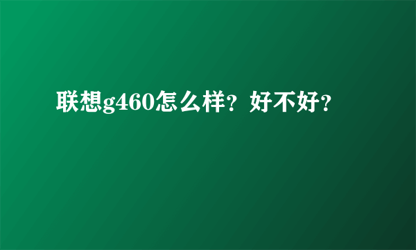 联想g460怎么样？好不好？