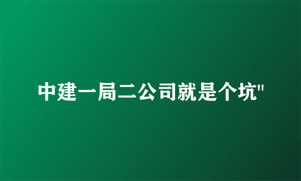 中建一局二公司就是个坑