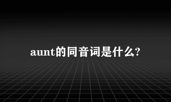 aunt的同音词是什么?