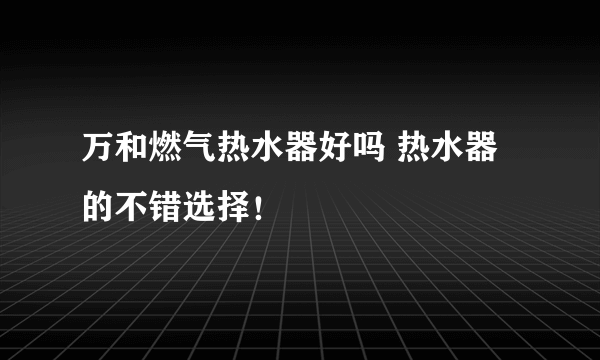 万和燃气热水器好吗 热水器的不错选择！
