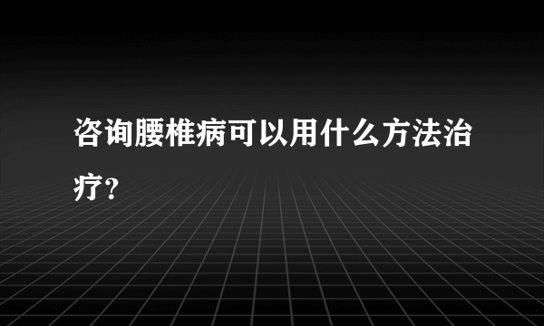 咨询腰椎病可以用什么方法治疗？