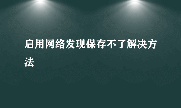 启用网络发现保存不了解决方法