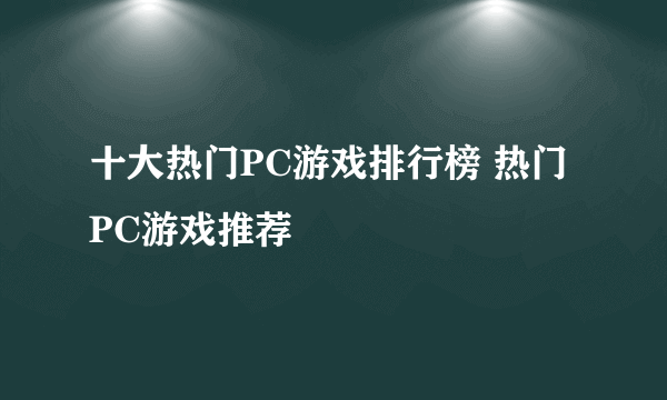 十大热门PC游戏排行榜 热门PC游戏推荐