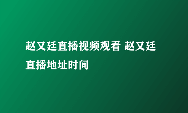 赵又廷直播视频观看 赵又廷直播地址时间