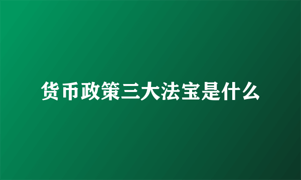货币政策三大法宝是什么