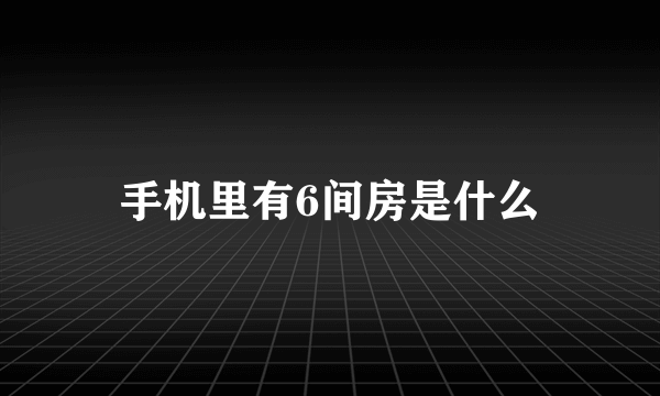 手机里有6间房是什么