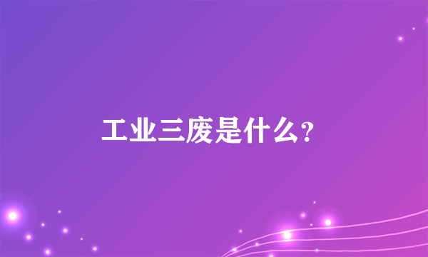 工业三废是什么？