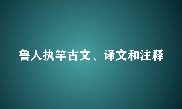 鲁人执竿古文、译文和注释