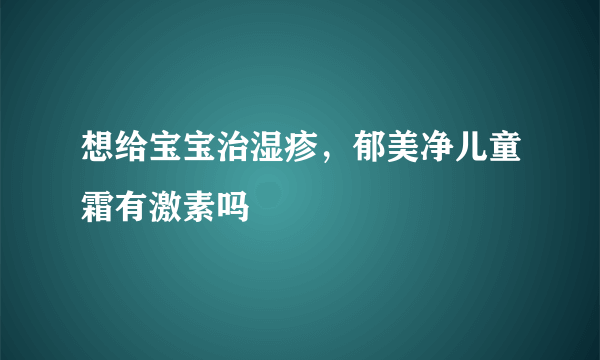 想给宝宝治湿疹，郁美净儿童霜有激素吗