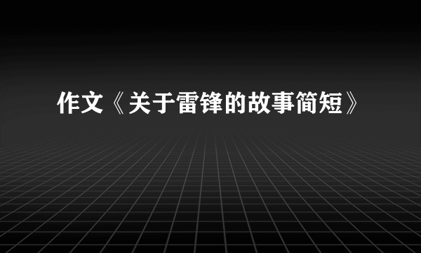 作文《关于雷锋的故事简短》