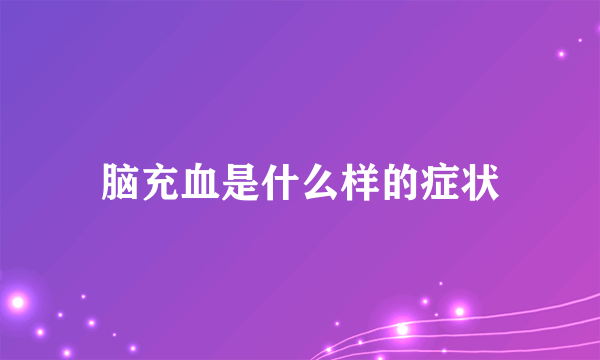 脑充血是什么样的症状