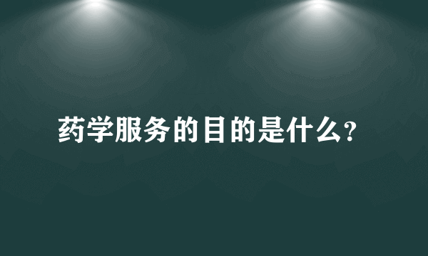 药学服务的目的是什么？