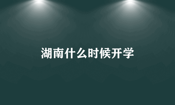湖南什么时候开学