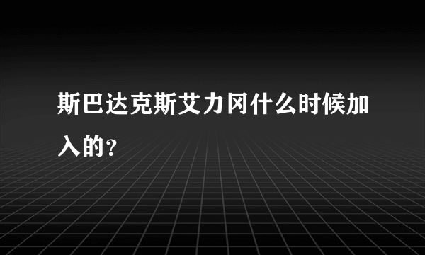 斯巴达克斯艾力冈什么时候加入的？