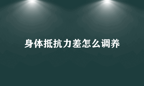 身体抵抗力差怎么调养