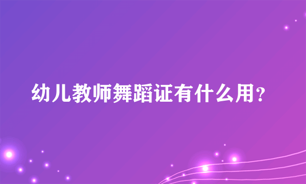 幼儿教师舞蹈证有什么用？