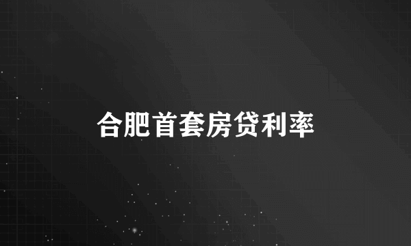 合肥首套房贷利率