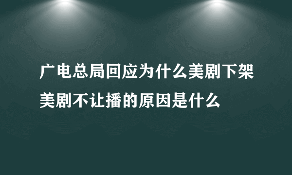 广电总局回应为什么美剧下架美剧不让播的原因是什么