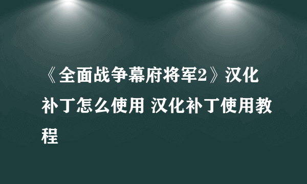 《全面战争幕府将军2》汉化补丁怎么使用 汉化补丁使用教程