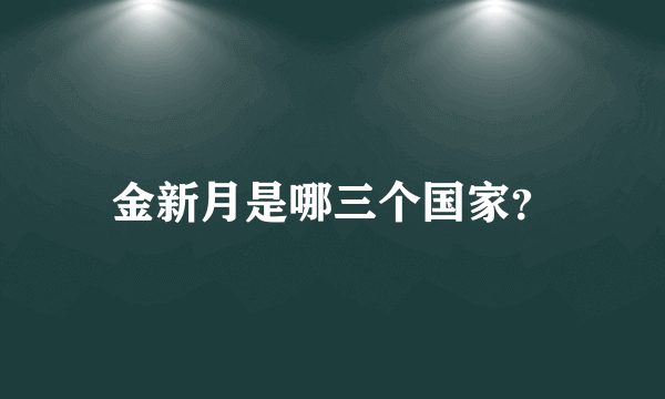 金新月是哪三个国家？