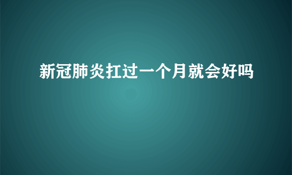 新冠肺炎扛过一个月就会好吗