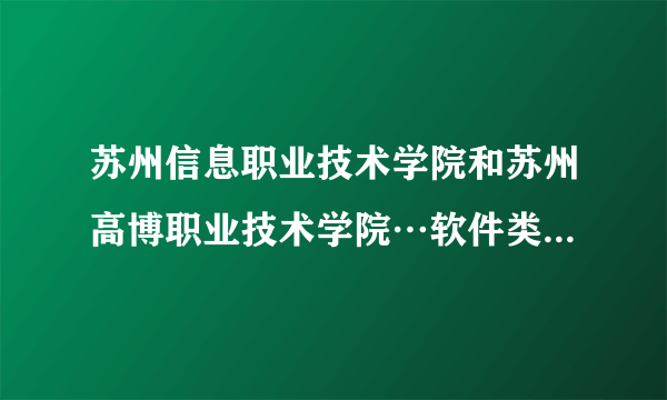 苏州信息职业技术学院和苏州高博职业技术学院…软件类的专业那个学校好