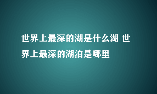 世界上最深的湖是什么湖 世界上最深的湖泊是哪里