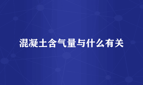 混凝土含气量与什么有关