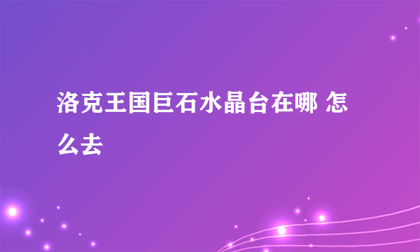 洛克王国巨石水晶台在哪 怎么去