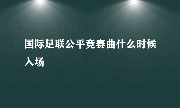 国际足联公平竞赛曲什么时候入场